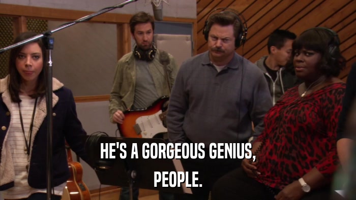 HE'S A GORGEOUS GENIUS, PEOPLE. 