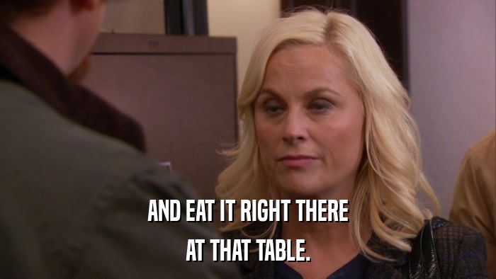 AND EAT IT RIGHT THERE AT THAT TABLE. 