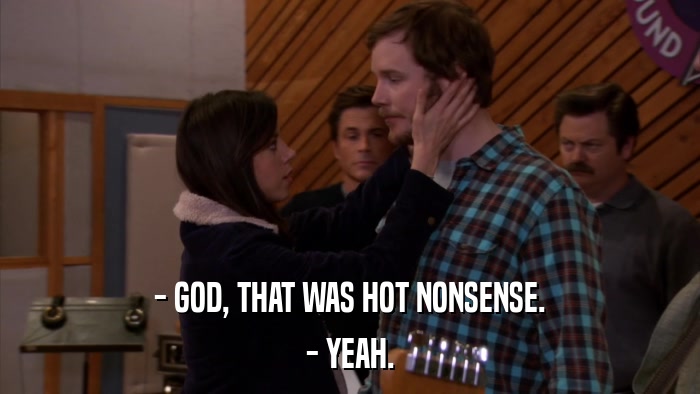 - GOD, THAT WAS HOT NONSENSE. - YEAH. 