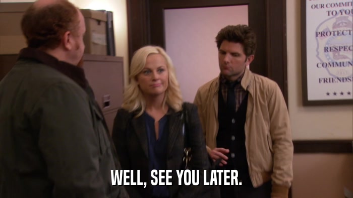 WELL, SEE YOU LATER.  