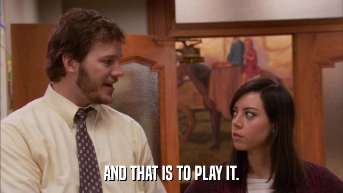 AND THAT IS TO PLAY IT.  