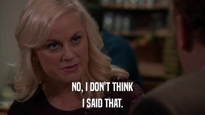 NO, I DON'T THINK I SAID THAT. 