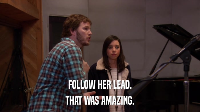 FOLLOW HER LEAD. THAT WAS AMAZING. 