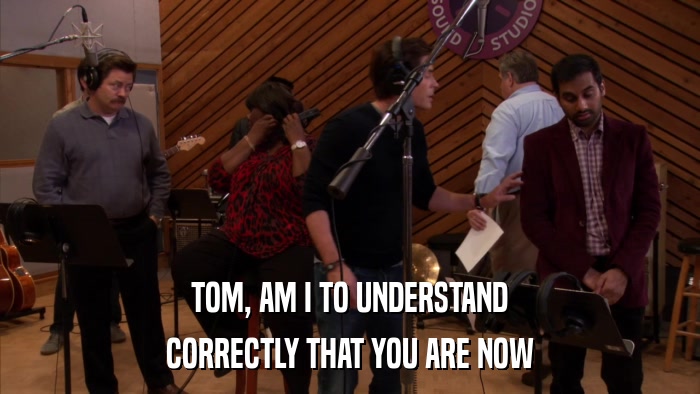 TOM, AM I TO UNDERSTAND CORRECTLY THAT YOU ARE NOW 