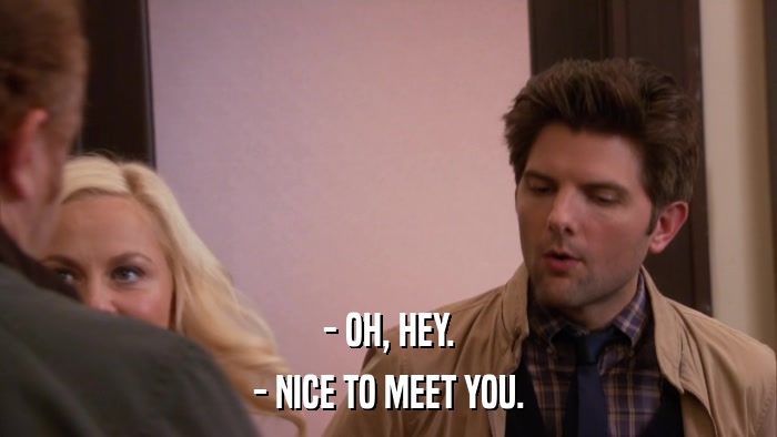 - OH, HEY. - NICE TO MEET YOU. 