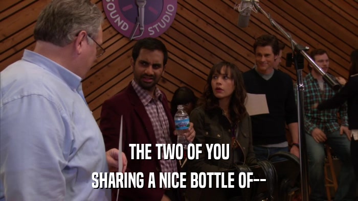 THE TWO OF YOU SHARING A NICE BOTTLE OF-- 