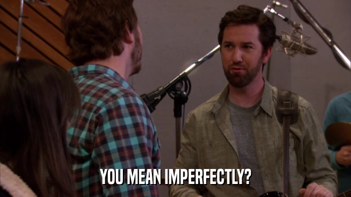 YOU MEAN IMPERFECTLY?  