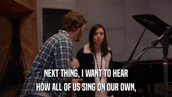 NEXT THING, I WANT TO HEAR HOW ALL OF US SING ON OUR OWN, 