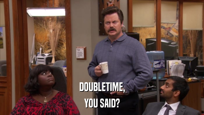 DOUBLETIME, YOU SAID? 