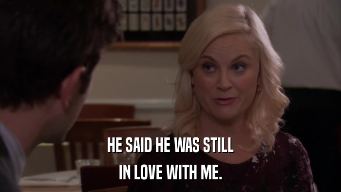 HE SAID HE WAS STILL IN LOVE WITH ME. 