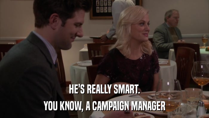 HE'S REALLY SMART. YOU KNOW, A CAMPAIGN MANAGER 