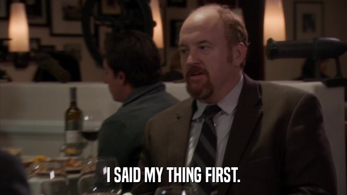 I SAID MY THING FIRST.  