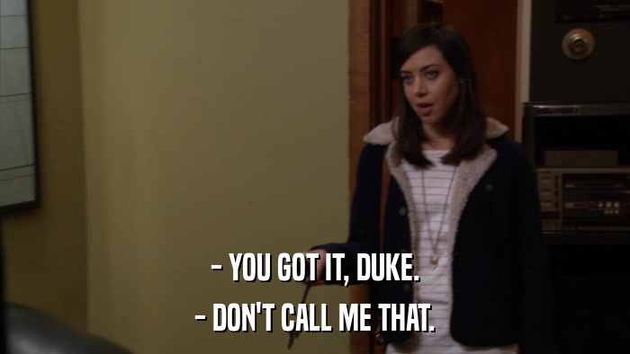 - YOU GOT IT, DUKE. - DON'T CALL ME THAT. 