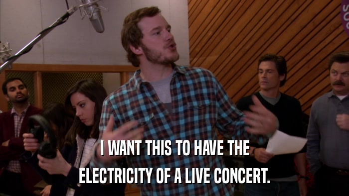 I WANT THIS TO HAVE THE ELECTRICITY OF A LIVE CONCERT. 