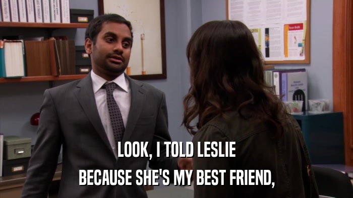 LOOK, I TOLD LESLIE BECAUSE SHE'S MY BEST FRIEND, 