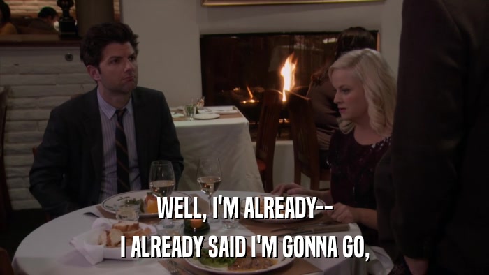 WELL, I'M ALREADY-- I ALREADY SAID I'M GONNA GO, 