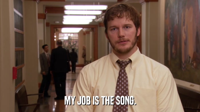 MY JOB IS THE SONG.  