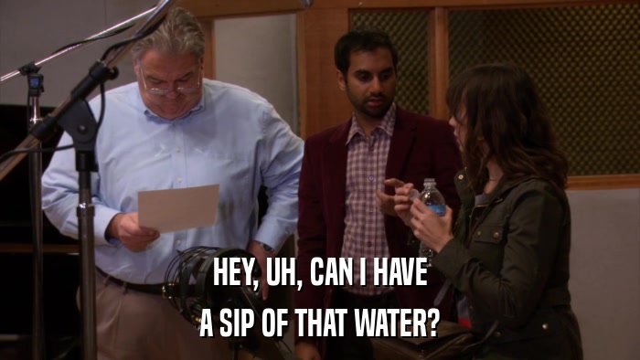 HEY, UH, CAN I HAVE A SIP OF THAT WATER? 