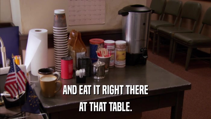 AND EAT IT RIGHT THERE AT THAT TABLE. 