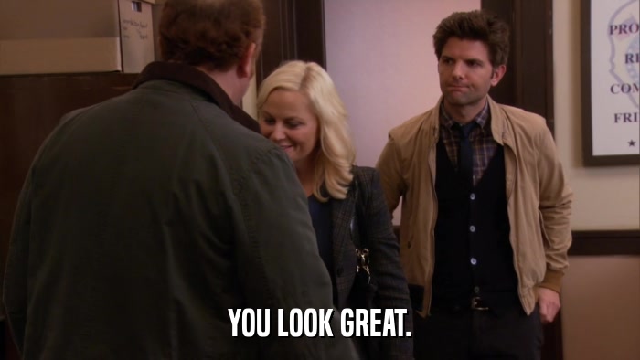 YOU LOOK GREAT.  