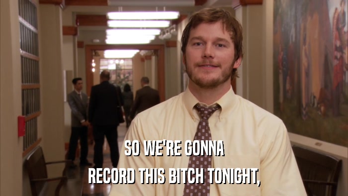 SO WE'RE GONNA RECORD THIS BITCH TONIGHT, 