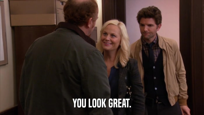 YOU LOOK GREAT.  