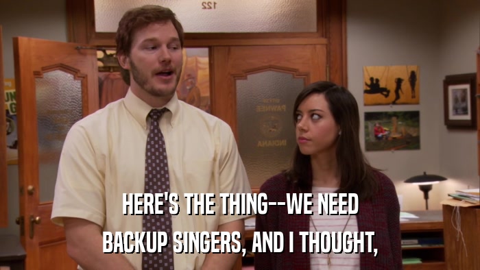 HERE'S THE THING--WE NEED BACKUP SINGERS, AND I THOUGHT, 