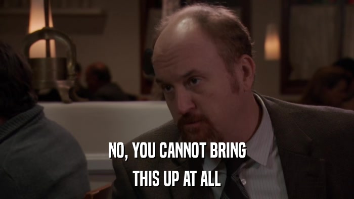 NO, YOU CANNOT BRING THIS UP AT ALL 