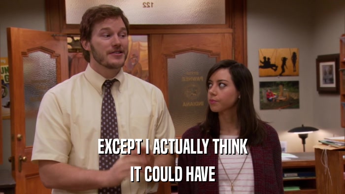 EXCEPT I ACTUALLY THINK IT COULD HAVE 