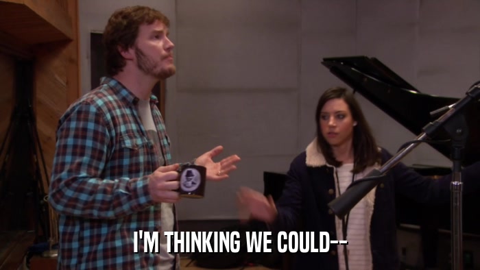 I'M THINKING WE COULD--  