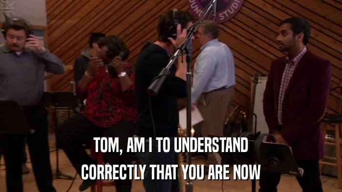 TOM, AM I TO UNDERSTAND CORRECTLY THAT YOU ARE NOW 