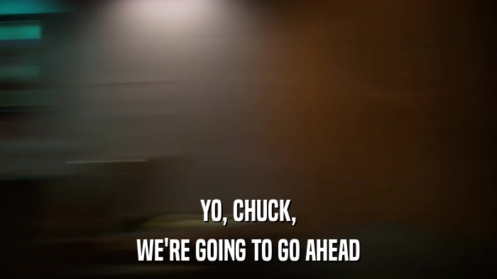 YO, CHUCK, WE'RE GOING TO GO AHEAD 