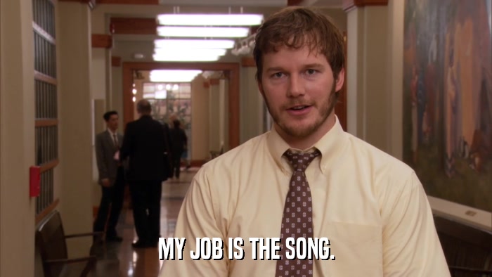 MY JOB IS THE SONG.  