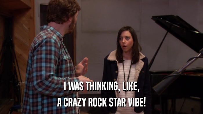 I WAS THINKING, LIKE, A CRAZY ROCK STAR VIBE! 