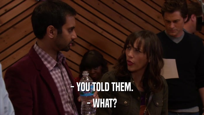 - YOU TOLD THEM. - WHAT? 