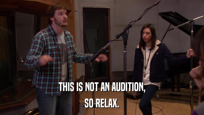 THIS IS NOT AN AUDITION, SO RELAX. 