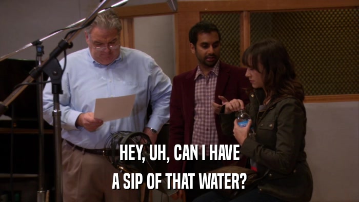 HEY, UH, CAN I HAVE A SIP OF THAT WATER? 