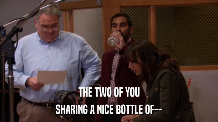THE TWO OF YOU SHARING A NICE BOTTLE OF-- 