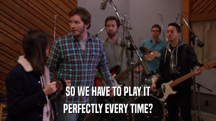 SO WE HAVE TO PLAY IT PERFECTLY EVERY TIME? 