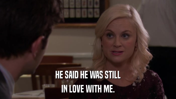 HE SAID HE WAS STILL IN LOVE WITH ME. 