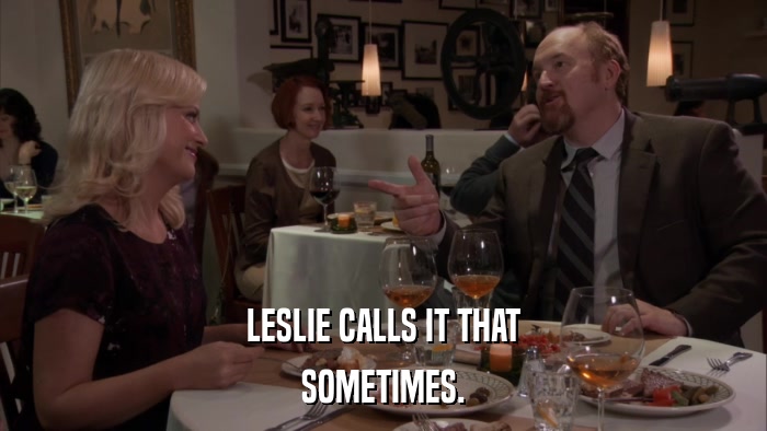 LESLIE CALLS IT THAT SOMETIMES. 