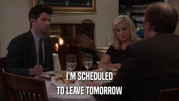 I'M SCHEDULED TO LEAVE TOMORROW 