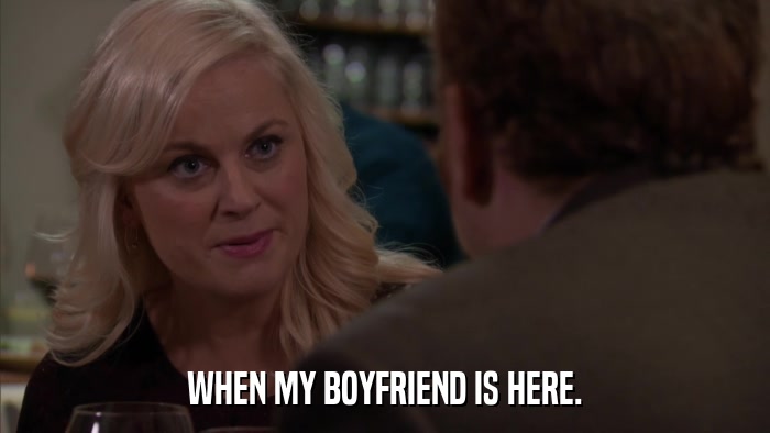 WHEN MY BOYFRIEND IS HERE.  