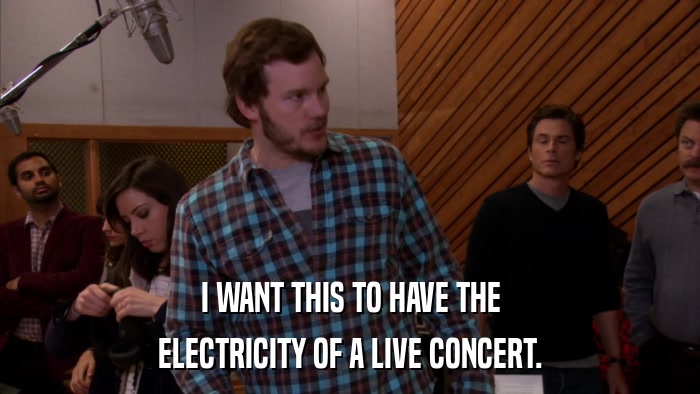 I WANT THIS TO HAVE THE ELECTRICITY OF A LIVE CONCERT. 