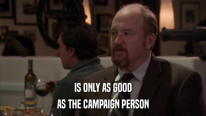 IS ONLY AS GOOD AS THE CAMPAIGN PERSON 
