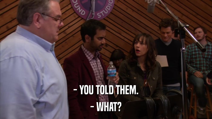 - YOU TOLD THEM. - WHAT? 