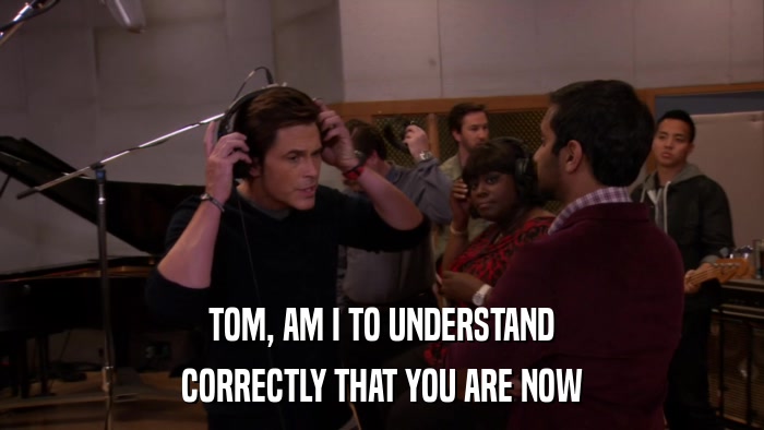 TOM, AM I TO UNDERSTAND CORRECTLY THAT YOU ARE NOW 