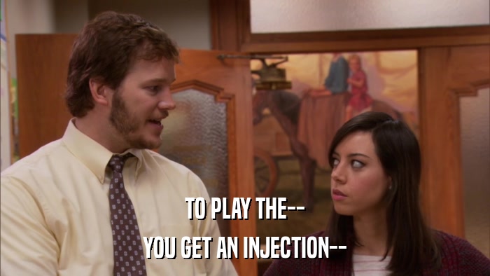 TO PLAY THE-- YOU GET AN INJECTION-- 