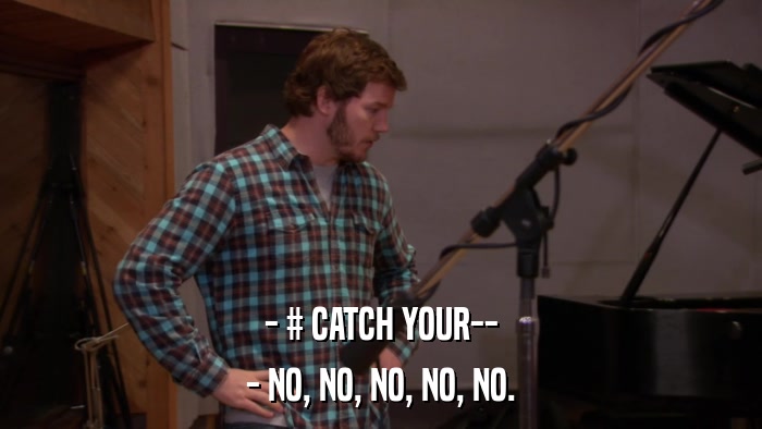 - # CATCH YOUR-- - NO, NO, NO, NO, NO. 