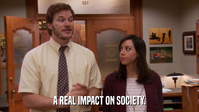 A REAL IMPACT ON SOCIETY.  